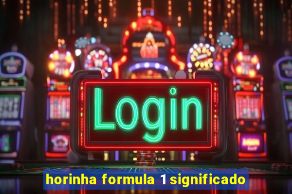 horinha formula 1 significado